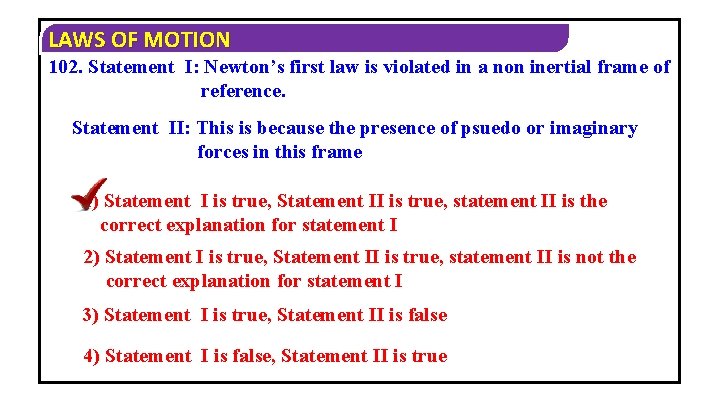 LAWS OF MOTION 102. Statement I: Newton’s first law is violated in a non