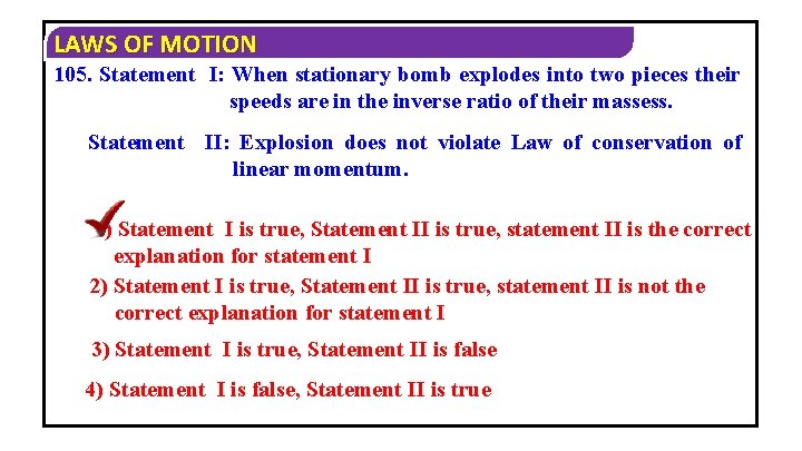 LAWS OF MOTION 105. Statement I: When stationary bomb explodes into two pieces their