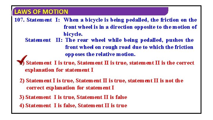 LAWS OF MOTION 107. Statement I: When a bicycle is being pedalled, the friction