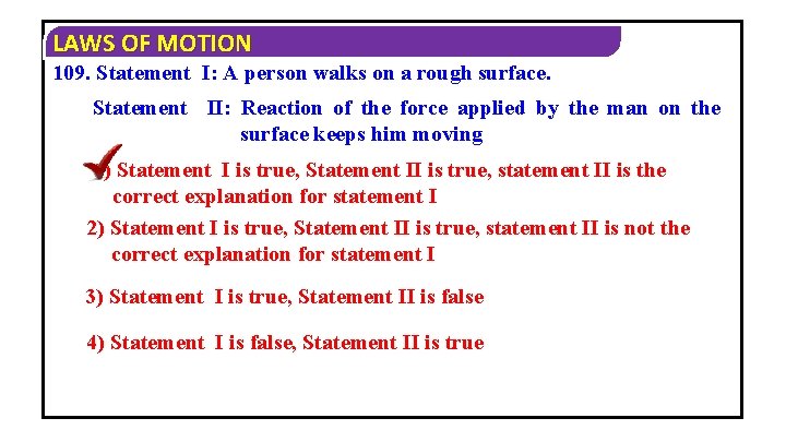 LAWS OF MOTION 109. Statement I: A person walks on a rough surface. Statement