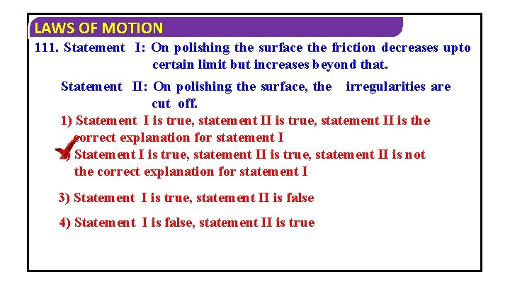 LAWS OF MOTION 111. Statement I: On polishing the surface the friction decreases upto