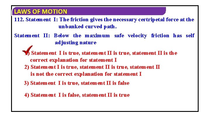 LAWS OF MOTION 112. Statement I: The friction gives the necessary certripetal force at