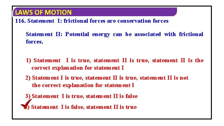 LAWS OF MOTION 116. Statement I: frictional forces are conservation forces Statement II: Potential