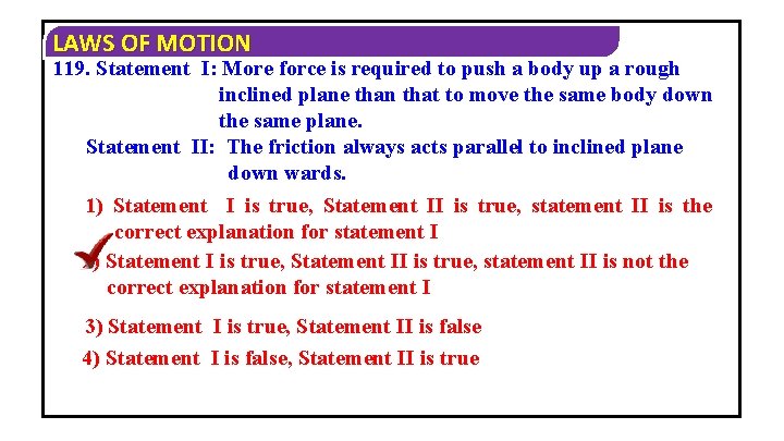 LAWS OF MOTION 119. Statement I: More force is required to push a body