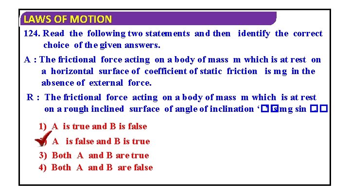 LAWS OF MOTION 124. Read the following two statements and then identify the correct