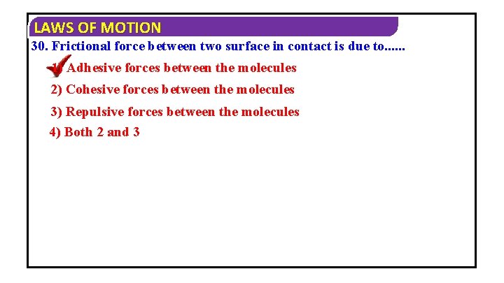 LAWS OF MOTION 30. Frictional force between two surface in contact is due to.