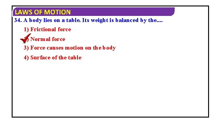 LAWS OF MOTION 34. A body lies on a table. Its weight is balanced