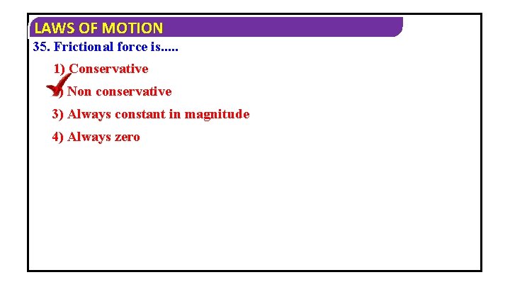 LAWS OF MOTION 35. Frictional force is. . . 1) Conservative 2) Non conservative
