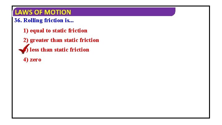 LAWS OF MOTION 36. Rolling friction is. . . 1) equal to static friction
