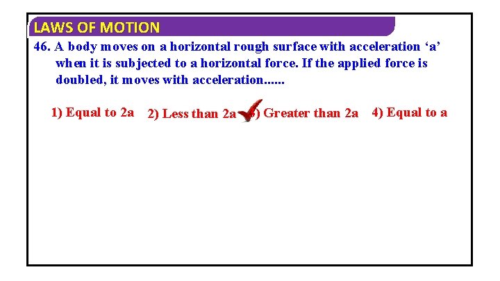 LAWS OF MOTION 46. A body moves on a horizontal rough surface with acceleration
