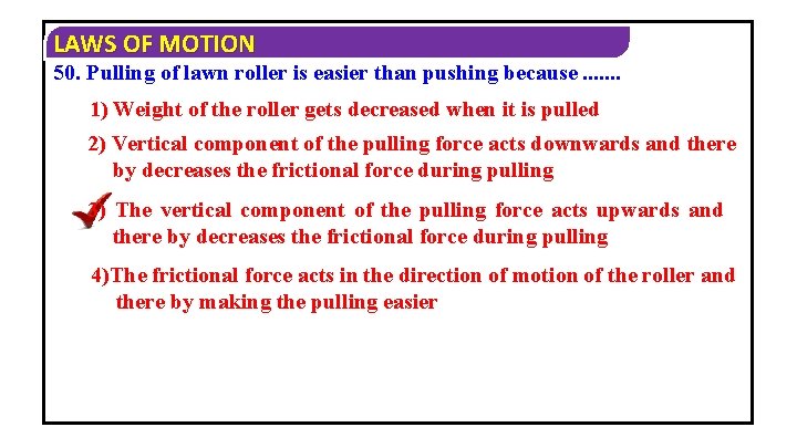 LAWS OF MOTION 50. Pulling of lawn roller is easier than pushing because. .