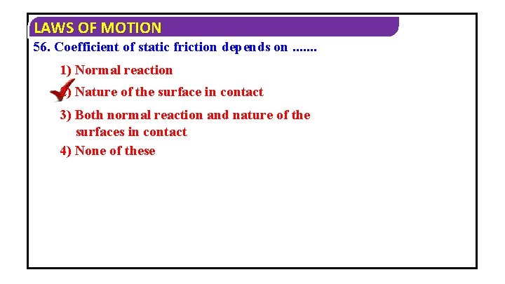 LAWS OF MOTION 56. Coefficient of static friction depends on. . . . 1)