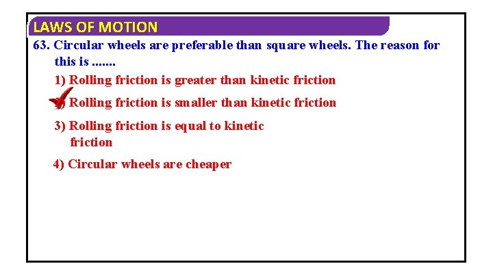 LAWS OF MOTION 63. Circular wheels are preferable than square wheels. The reason for