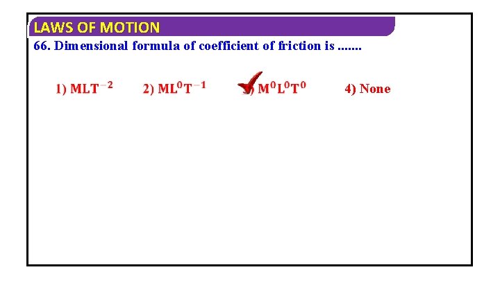 LAWS OF MOTION 66. Dimensional formula of coefficient of friction is. . . .