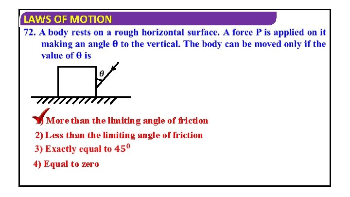 LAWS OF MOTION 1) More than the limiting angle of friction 2) Less than