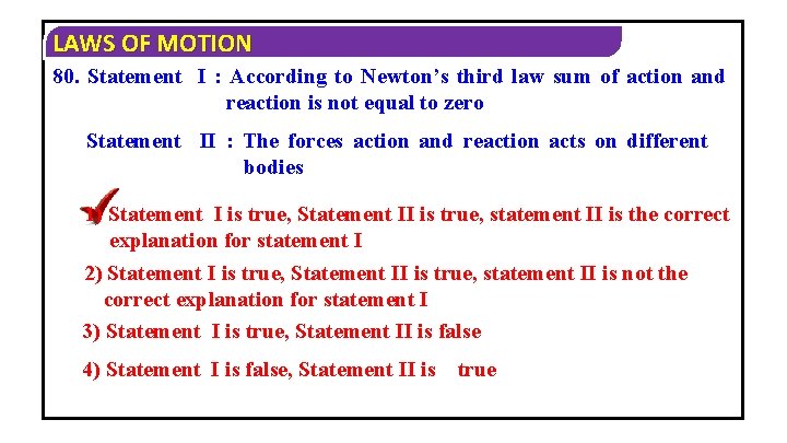 LAWS OF MOTION 80. Statement I : According to Newton’s third law sum of
