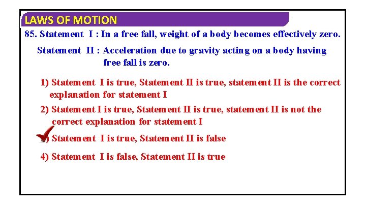 LAWS OF MOTION 85. Statement I : In a free fall, weight of a