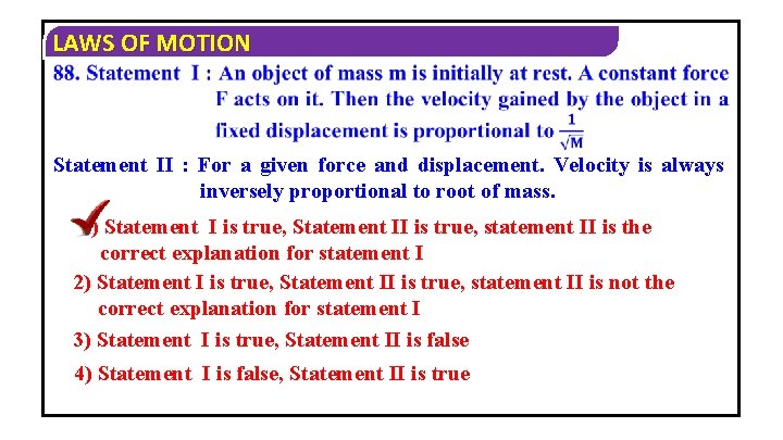 LAWS OF MOTION Statement II : For a given force and displacement. Velocity is