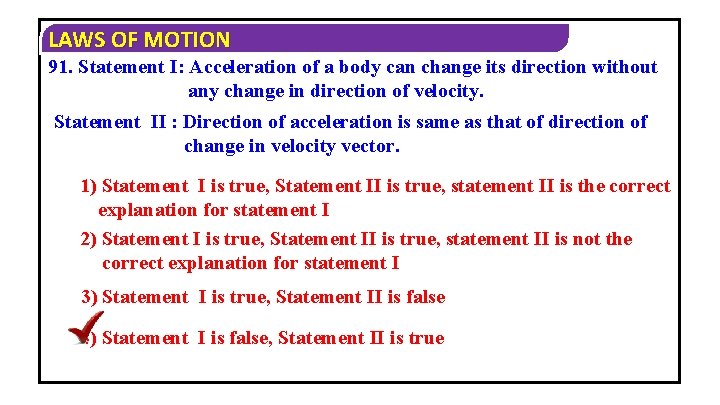 LAWS OF MOTION 91. Statement I: Acceleration of a body can change its direction