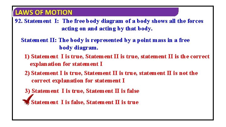 LAWS OF MOTION 92. Statement I: The free body diagram of a body shows