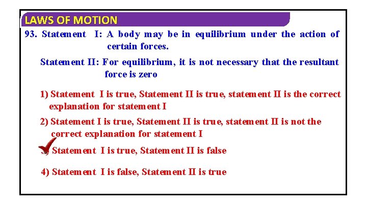 LAWS OF MOTION 93. Statement I: A body may be in equilibrium under the