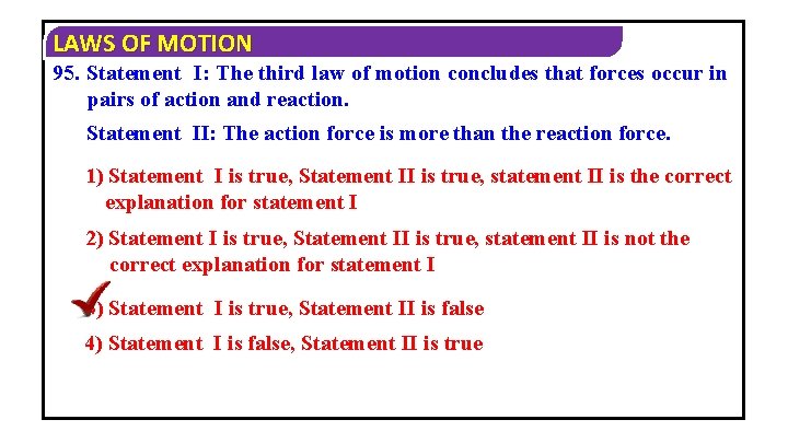 LAWS OF MOTION 95. Statement I: The third law of motion concludes that forces