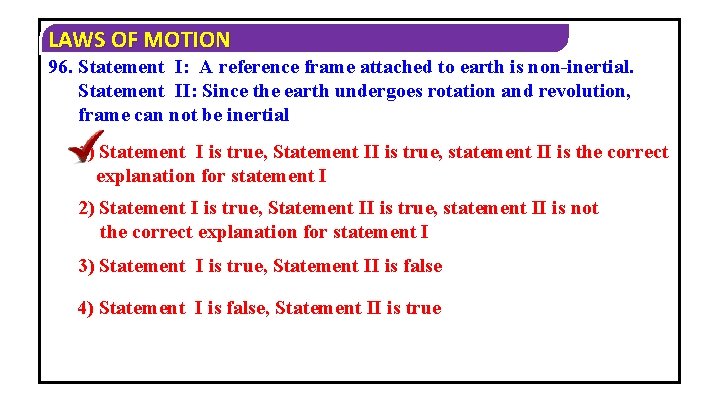 LAWS OF MOTION 96. Statement I: A reference frame attached to earth is non-inertial.