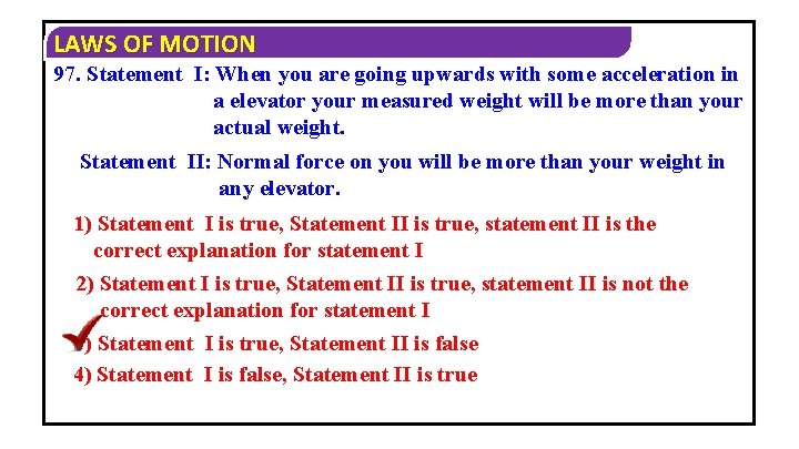 LAWS OF MOTION 97. Statement I: When you are going upwards with some acceleration