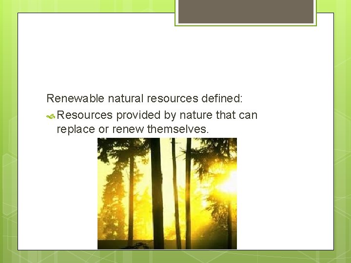 Renewable natural resources defined: Resources provided by nature that can replace or renew themselves.