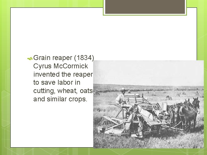  Grain reaper (1834) Cyrus Mc. Cormick invented the reaper to save labor in