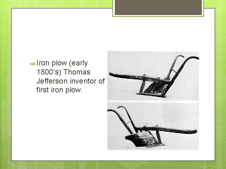  Iron plow (early 1800’s) Thomas Jefferson inventor of first iron plow. 