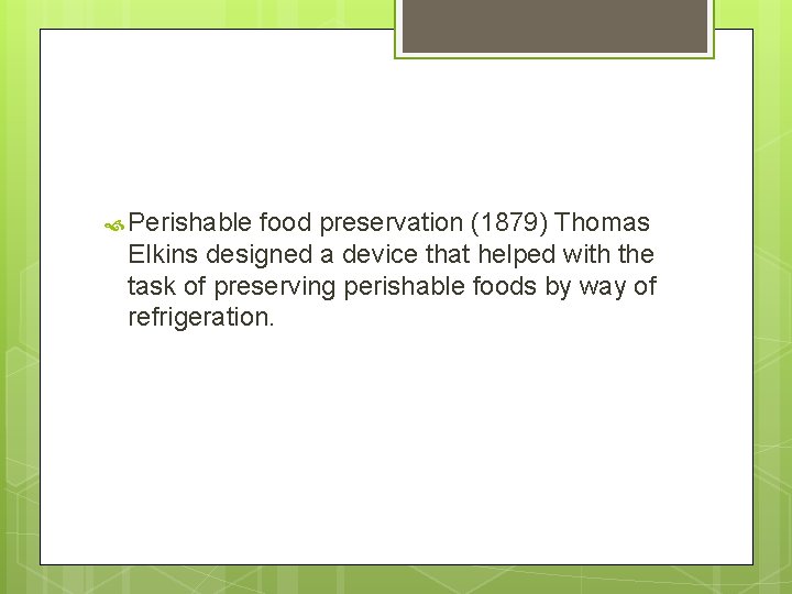  Perishable food preservation (1879) Thomas Elkins designed a device that helped with the