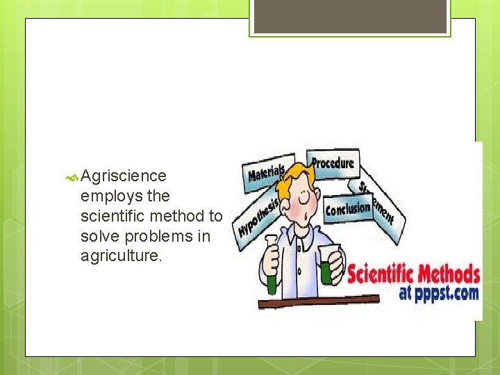  Agriscience employs the scientific method to solve problems in agriculture. 