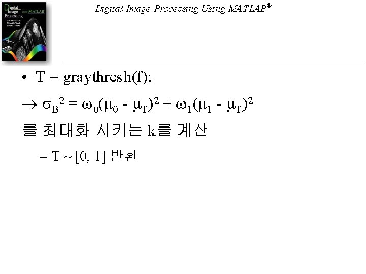 Digital Image Processing Using MATLAB® • T = graythresh(f); B 2 = 0( 0