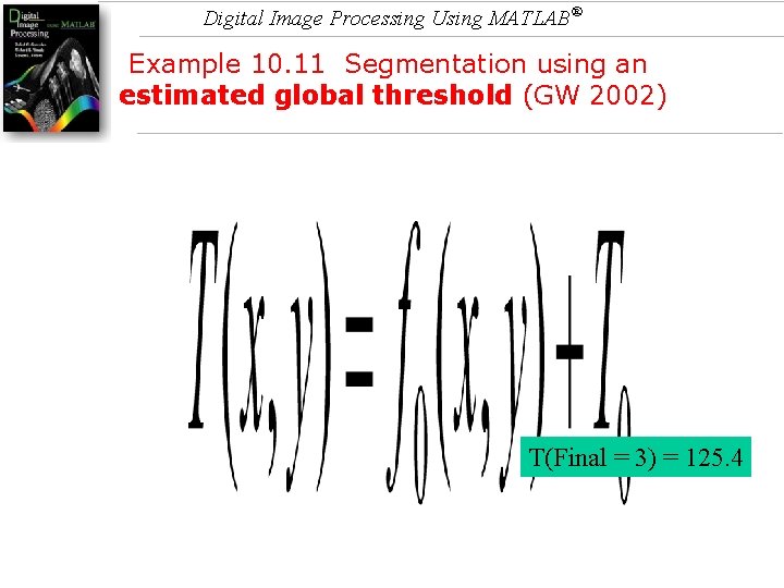 Digital Image Processing Using MATLAB® Example 10. 11 Segmentation using an estimated global threshold