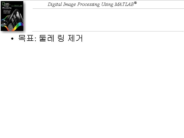 Digital Image Processing Using MATLAB® • 목표: 둘레 링 제거 