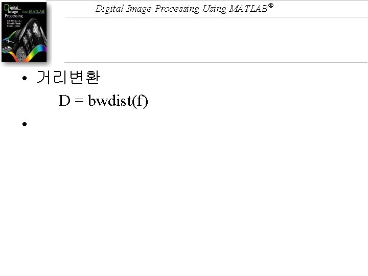 Digital Image Processing Using MATLAB® • 거리변환 D = bwdist(f) • 