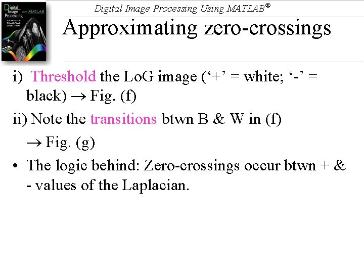 Digital Image Processing Using MATLAB® Approximating zero-crossings i) Threshold the Lo. G image (‘+’