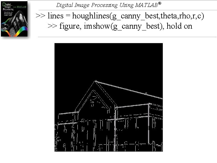 Digital Image Processing Using MATLAB® >> lines = houghlines(g_canny_best, theta, rho, r, c) >>