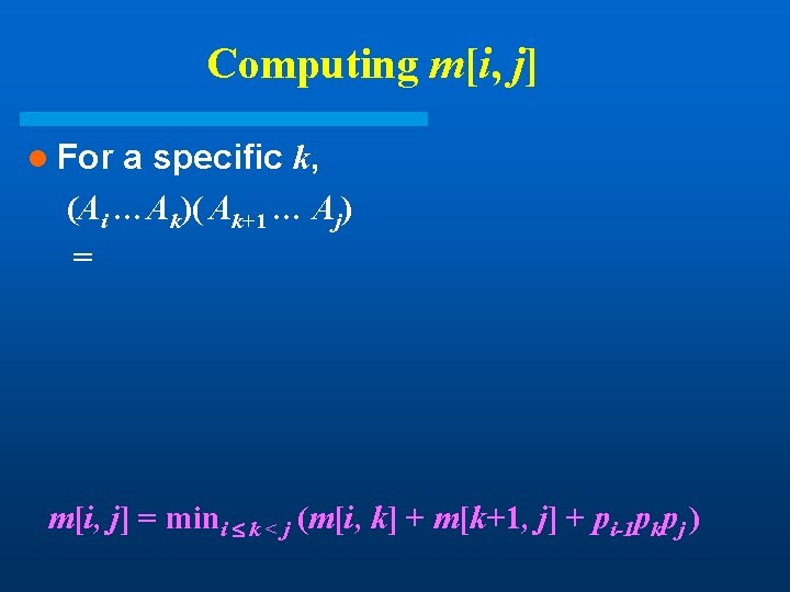 Computing m[i, j] l For a specific k, (Ai …Ak)( Ak+1 … Aj) =