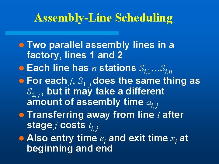 Assembly-Line Scheduling l Two parallel assembly lines in a factory, lines 1 and 2 Assembly-Line Scheduling l Two parallel assembly lines in a factory, lines 1 and 2