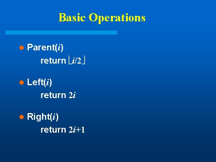 Basic Operations l Parent(i) return i/2 l Left(i) return 2 i l Right(i) return Basic Operations l Parent(i) return i/2 l Left(i) return 2 i l Right(i) return