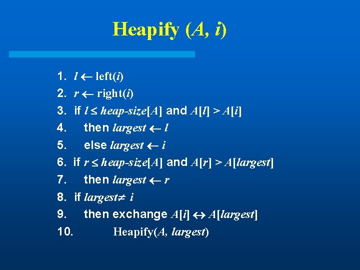 Heapify (A, i) 1. l left(i) 2. r right(i) 3. if l heap-size[A] and