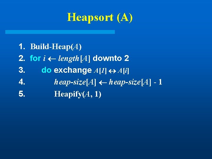 Heapsort (A) 1. Build-Heap(A) 2. for i length[A] downto 2 3. do exchange A[1]