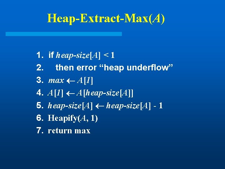 Heap-Extract-Max(A) 1. 2. 3. 4. 5. 6. 7. if heap-size[A] < 1 then error