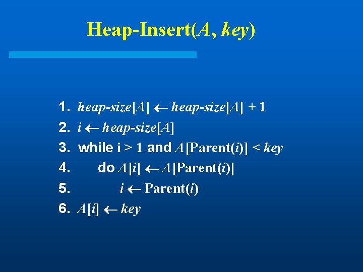 Heap-Insert(A, key) 1. 2. 3. 4. 5. 6. heap-size[A] + 1 i heap-size[A] while
