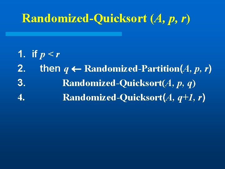 Randomized-Quicksort (A, p, r) 1. if p < r 2. then q Randomized-Partition(A, p, Randomized-Quicksort (A, p, r) 1. if p < r 2. then q Randomized-Partition(A, p,