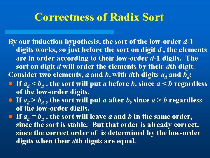 Correctness of Radix Sort By our induction hypothesis, the sort of the low-order d-1 Correctness of Radix Sort By our induction hypothesis, the sort of the low-order d-1