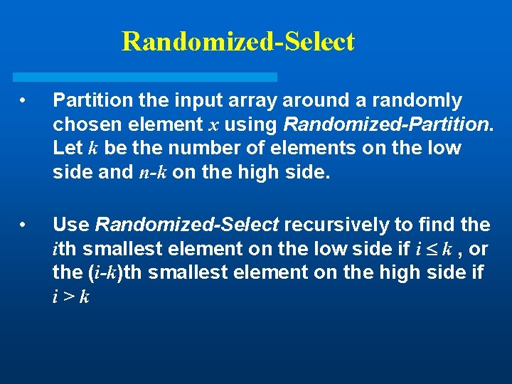Randomized-Select • Partition the input array around a randomly chosen element x using Randomized-Partition. Randomized-Select • Partition the input array around a randomly chosen element x using Randomized-Partition.