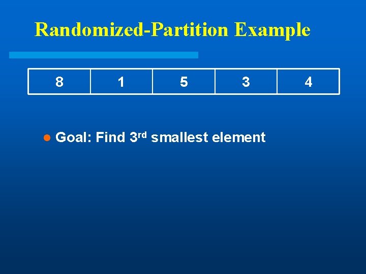 Randomized-Partition Example 8 l 1 5 3 Goal: Find 3 rd smallest element 4 Randomized-Partition Example 8 l 1 5 3 Goal: Find 3 rd smallest element 4